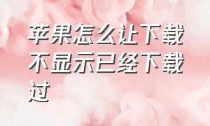 苹果怎么让下载不显示已经下载过