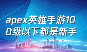 apex英雄手游100级以下都是新手