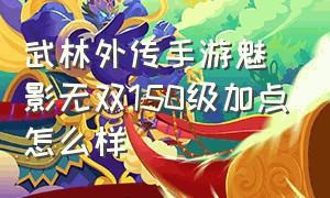 武林外传手游魅影无双150级加点怎么样