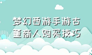 梦幻西游手游古董商人购买技巧