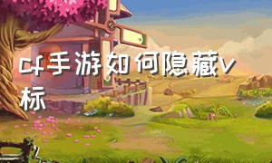 cf手游如何隐藏v标（cf手游头像上的v标怎么去掉）