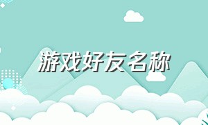 游戏好友名称