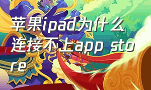 苹果ipad为什么连接不上app store