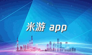 米游 app（米游app下载）