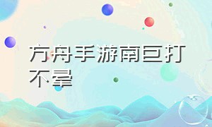 方舟手游南巨打不晕