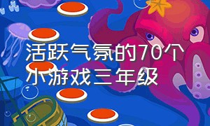 活跃气氛的70个小游戏三年级