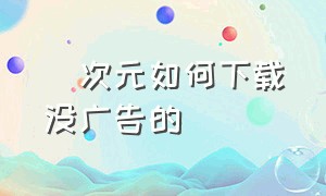 囧次元如何下载没广告的（囧次元无广告下载最新官方）