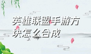 英雄联盟手游方块怎么合成