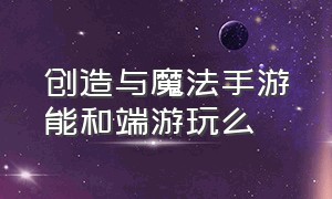 创造与魔法手游能和端游玩么