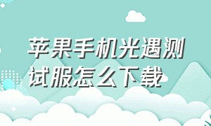 苹果手机光遇测试服怎么下载