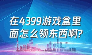 在4399游戏盒里面怎么领东西啊?