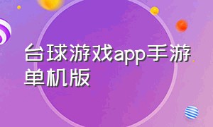 台球游戏app手游单机版（台球游戏app哪个最好玩免费）