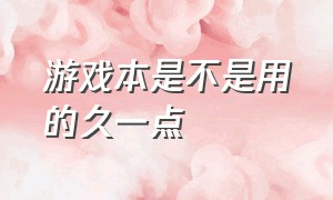 游戏本是不是用的久一点