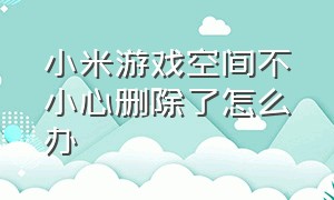 小米游戏空间不小心删除了怎么办