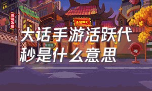 大话手游活跃代秒是什么意思