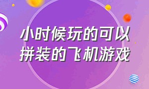 小时候玩的可以拼装的飞机游戏