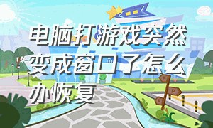 电脑打游戏突然变成窗口了怎么办恢复