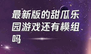 最新版的甜瓜乐园游戏还有模组吗（最新版的甜瓜乐园游戏还有模组吗）