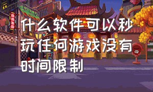 什么软件可以秒玩任何游戏没有时间限制