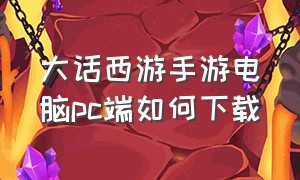 大话西游手游电脑pc端如何下载