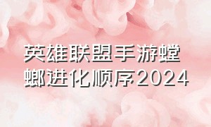 英雄联盟手游螳螂进化顺序2024（英雄联盟手游螳螂2024）