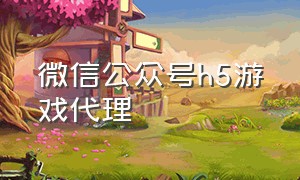 微信公众号h5游戏代理