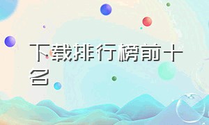 下载排行榜前十名