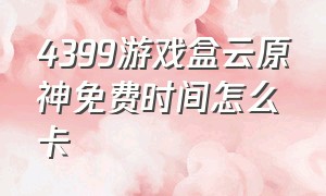 4399游戏盒云原神免费时间怎么卡