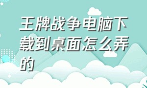 王牌战争电脑下载到桌面怎么弄的