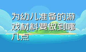 为幼儿准备的游戏材料要做到哪几点