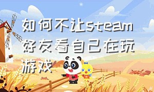 如何不让steam好友看自己在玩游戏