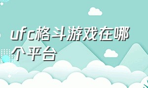 ufc格斗游戏在哪个平台