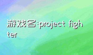 游戏名:project fighter（游戏名:project LH）