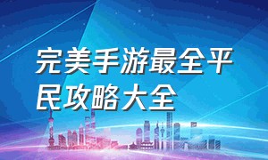 完美手游最全平民攻略大全（完美手游最全平民攻略大全图）