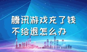 腾讯游戏充了钱不给退怎么办