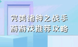 完美诸神之战手游游戏推荐攻略（诸神之战手游官网登录入口）