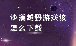 沙漠越野游戏该怎么下载