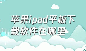 苹果ipad平板下载软件在哪里