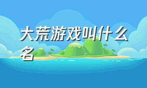 大荒游戏叫什么名