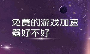 免费的游戏加速器好不好