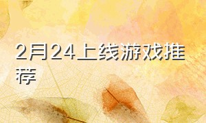 2月24上线游戏推荐（2月游戏排行榜）