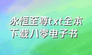 永恒至尊txt全本下载八零电子书（龙血至尊txt未删节全集下载）