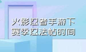 火影忍者手游下赛季忍法帖时间（火影忍者手游下赛季忍法帖是谁）