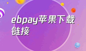 ebpay苹果下载链接（苹果怎么下载ebpay钱包）