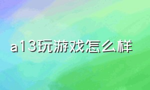 a13玩游戏怎么样