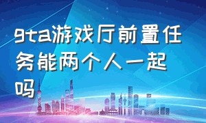 gta游戏厅前置任务能两个人一起吗