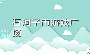 石河子市游戏广场