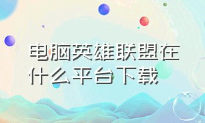 电脑英雄联盟在什么平台下载