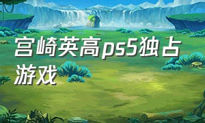 宫崎英高ps5独占游戏