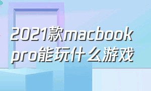 2021款macbookpro能玩什么游戏